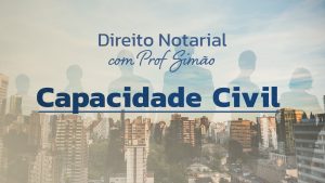 Direito Notarial com Prof. Simão – Capacidade Civil