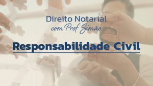 Direito Notarial com Prof. Simão – Responsabilidade Civil