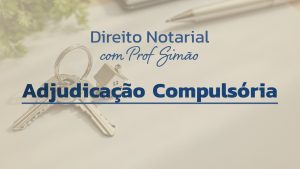 Direito Notarial com Prof. Simão – Adjudicação Compulsória
