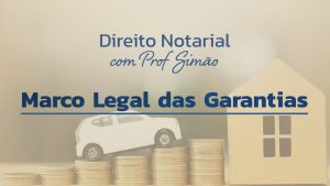 Direito Notarial com Prof. Simão – Marco Legal das Garantias